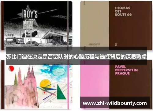 苏比门迪在决定是否留队时的心路历程与选择背后的深思熟虑 苏比门迪在决定是否留队时的心路历程与选择背后的深思熟虑