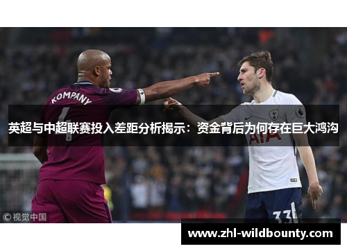 英超与中超联赛投入差距分析揭示:资金背后为何存在巨大鸿沟 英超与中超联赛投入差距分析揭示:资金背后为何存在巨大鸿沟