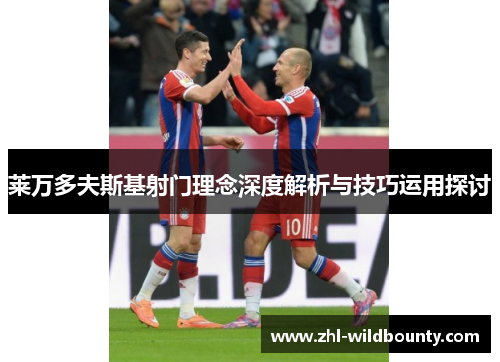 莱万多夫斯基射门理念深度解析与技巧运用探讨