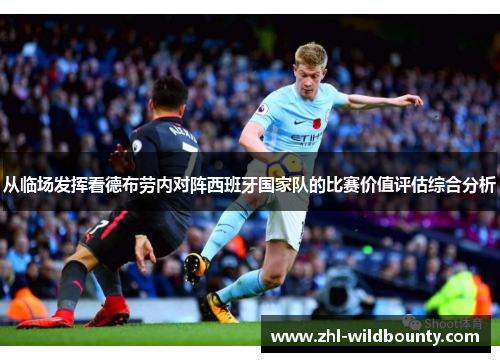 从临场发挥看德布劳内对阵西班牙国家队的比赛价值评估综合分析 从临场发挥看德布劳内对阵西班牙国家队的比赛价值评估综合分析