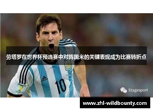 劳塔罗在世界杯预选赛中对阵国米的关键表现成为比赛转折点 劳塔罗在世界杯预选赛中对阵国米的关键表现成为比赛转折点