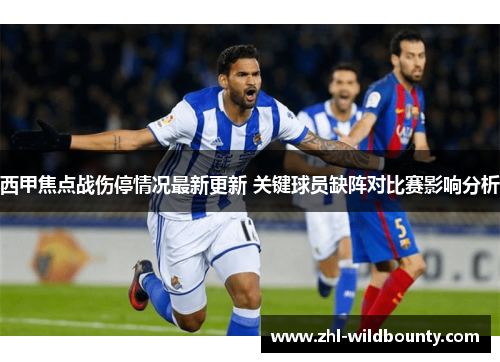 西甲焦点战伤停情况最新更新 关键球员缺阵对比赛影响分析