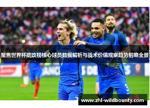 聚焦世界杯助攻榜核心球员数据解析与战术价值观察趋势前瞻全景 聚焦世界杯助攻榜核心球员数据解析与战术价值观察趋势前瞻全景