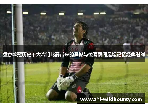 盘点欧冠历史十大冷门比赛带来的震撼与惊喜瞬间足坛记忆经典时刻