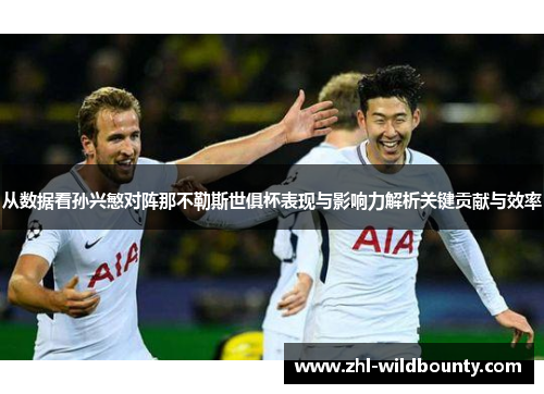 从数据看孙兴慜对阵那不勒斯世俱杯表现与影响力解析关键贡献与效率