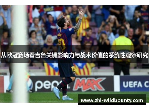 从欧冠赛场看吉鲁关键影响力与战术价值的系统性观察研究