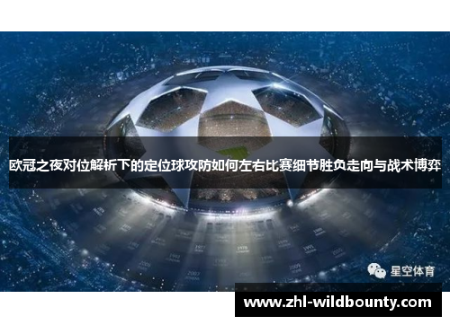 欧冠之夜对位解析下的定位球攻防如何左右比赛细节胜负走向与战术博弈 欧冠之夜对位解析下的定位球攻防如何左右比赛细节胜负走向与战术博弈