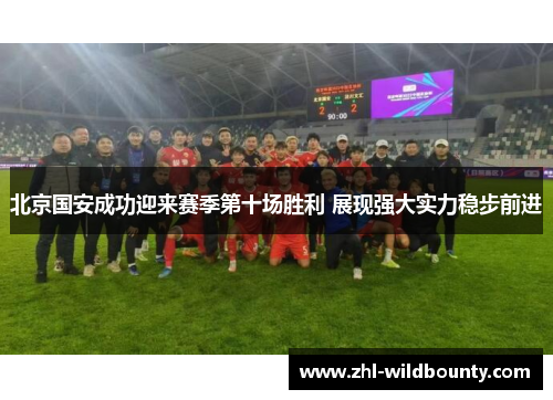 北京国安成功迎来赛季第十场胜利 展现强大实力稳步前进