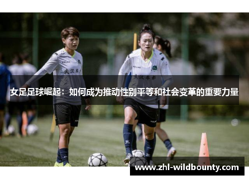 女足足球崛起：如何成为推动性别平等和社会变革的重要力量