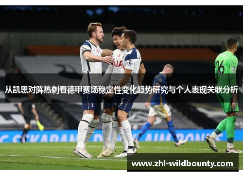 从凯恩对阵热刺看德甲赛场稳定性变化趋势研究与个人表现关联分析