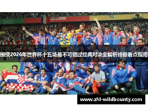 围绕2026年世界杯十五场最不可错过经典对决全解析终极看点指南 围绕2026年世界杯十五场最不可错过经典对决全解析终极看点指南