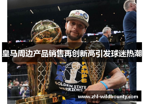 皇马周边产品销售再创新高引发球迷热潮