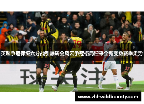 英超争冠保级六分战引爆转会风云争冠格局迎来全新变数赛季走势